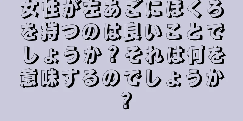 女性が左あごにほくろを持つのは良いことでしょうか？それは何を意味するのでしょうか？