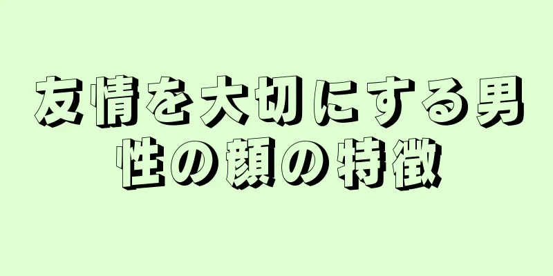 友情を大切にする男性の顔の特徴