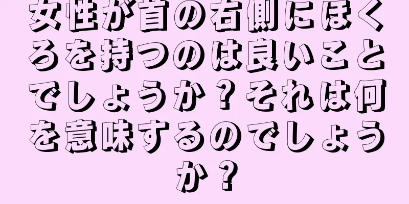 女性が首の右側にほくろを持つのは良いことでしょうか？それは何を意味するのでしょうか？