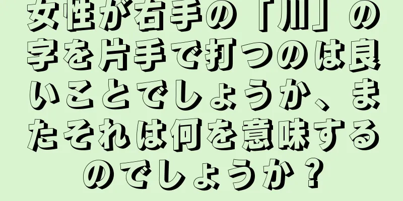 女性が右手の「川」の字を片手で打つのは良いことでしょうか、またそれは何を意味するのでしょうか？