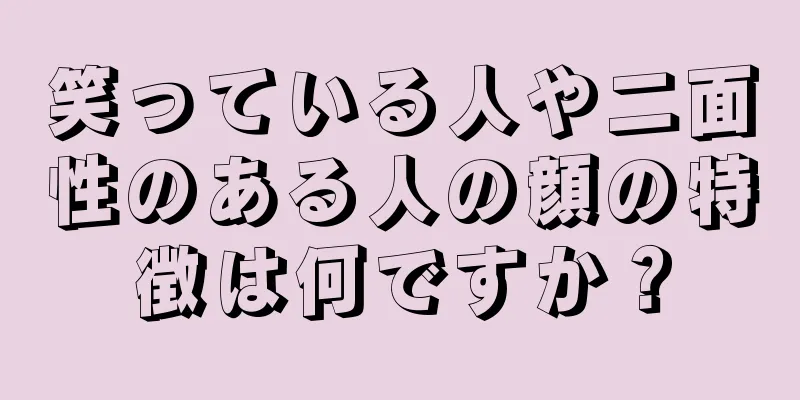 笑っている人や二面性のある人の顔の特徴は何ですか？