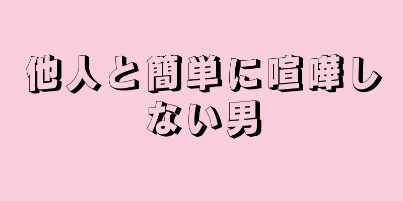 他人と簡単に喧嘩しない男