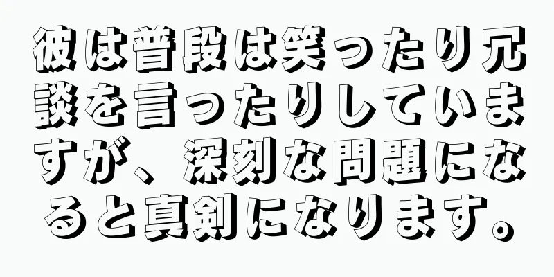 彼は普段は笑ったり冗談を言ったりしていますが、深刻な問題になると真剣になります。