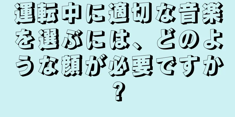 運転中に適切な音楽を選ぶには、どのような顔が必要ですか?