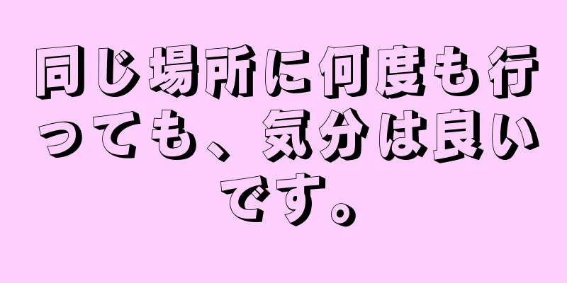 同じ場所に何度も行っても、気分は良いです。