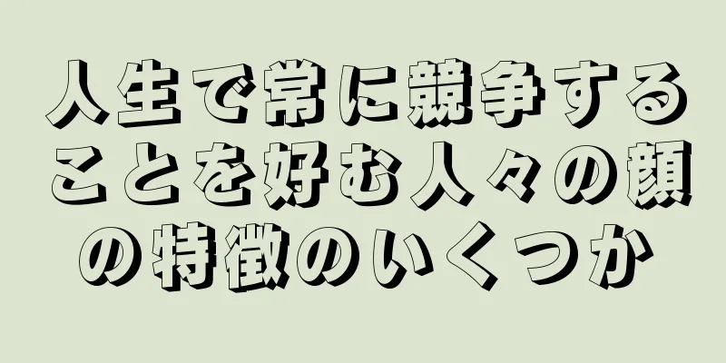 人生で常に競争することを好む人々の顔の特徴のいくつか