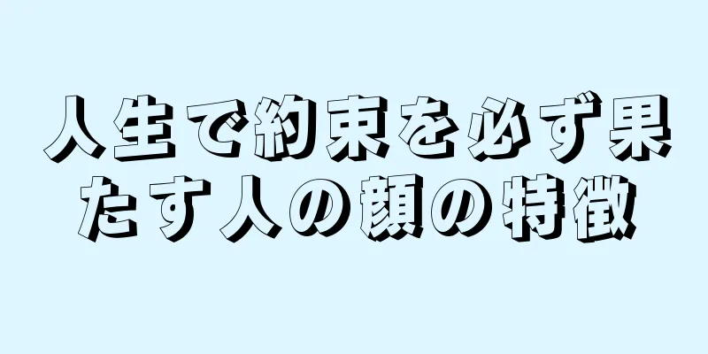 人生で約束を必ず果たす人の顔の特徴