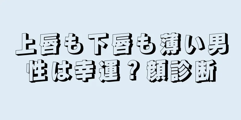 上唇も下唇も薄い男性は幸運？顔診断