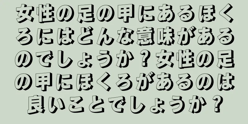 女性の足の甲にあるほくろにはどんな意味があるのでしょうか？女性の足の甲にほくろがあるのは良いことでしょうか？