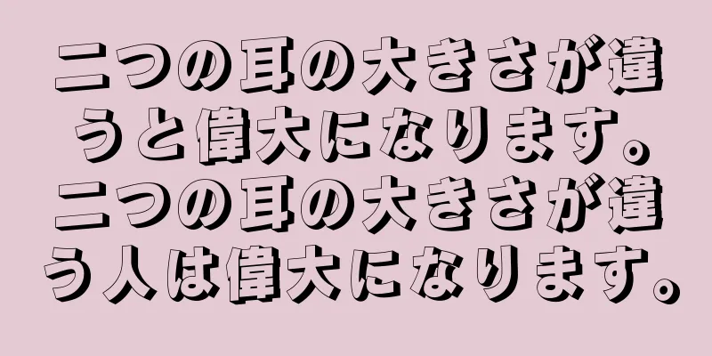 二つの耳の大きさが違うと偉大になります。二つの耳の大きさが違う人は偉大になります。