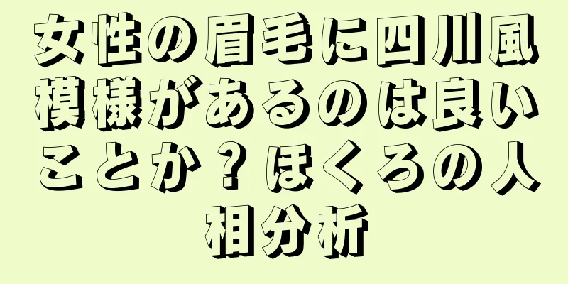 女性の眉毛に四川風模様があるのは良いことか？ほくろの人相分析