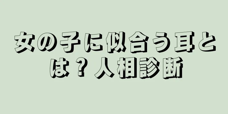 女の子に似合う耳とは？人相診断