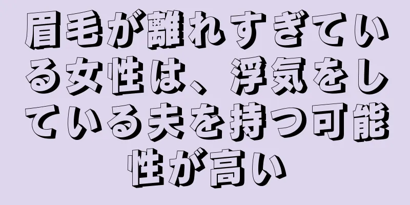 眉毛が離れすぎている女性は、浮気をしている夫を持つ可能性が高い