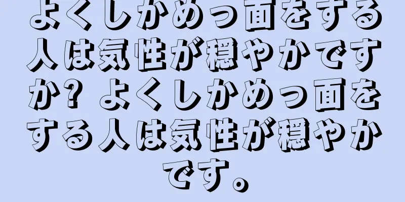 よくしかめっ面をする人は気性が穏やかですか? よくしかめっ面をする人は気性が穏やかです。