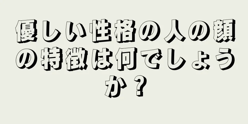 優しい性格の人の顔の特徴は何でしょうか？