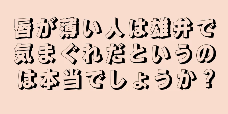 唇が薄い人は雄弁で気まぐれだというのは本当でしょうか？