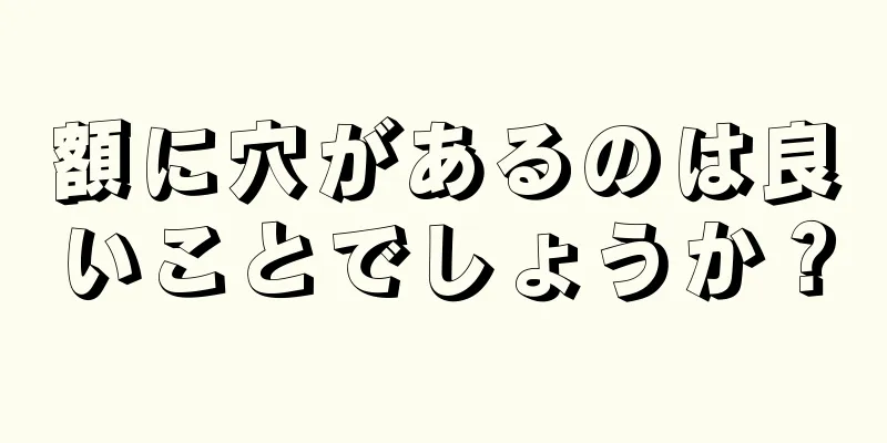 額に穴があるのは良いことでしょうか？