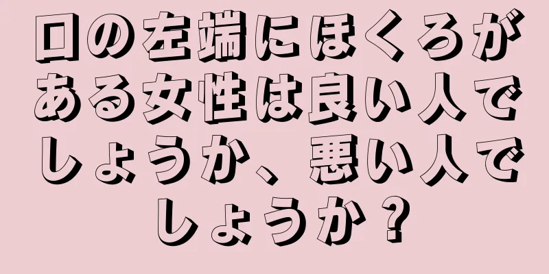 口の左端にほくろがある女性は良い人でしょうか、悪い人でしょうか？