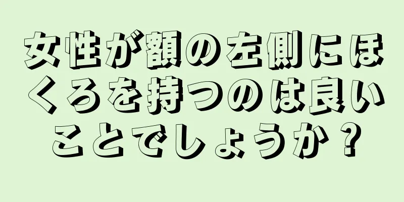 女性が額の左側にほくろを持つのは良いことでしょうか？