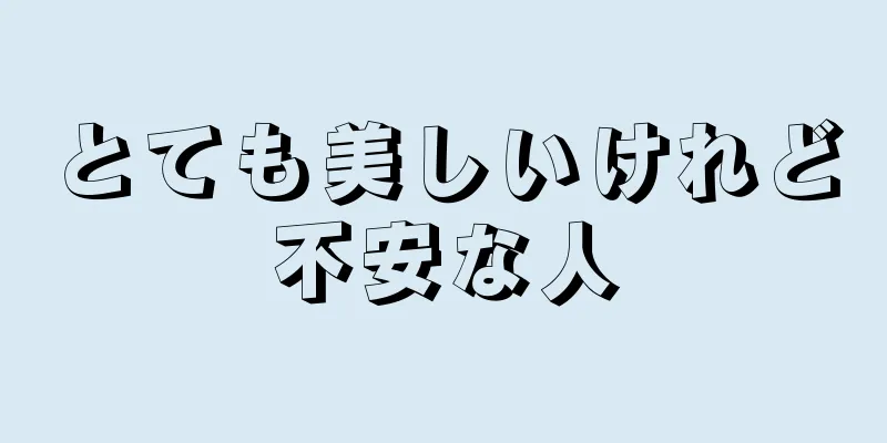 とても美しいけれど不安な人