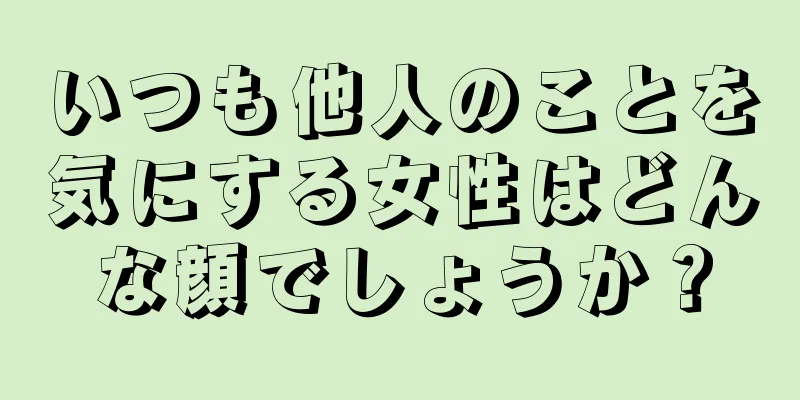 いつも他人のことを気にする女性はどんな顔でしょうか？