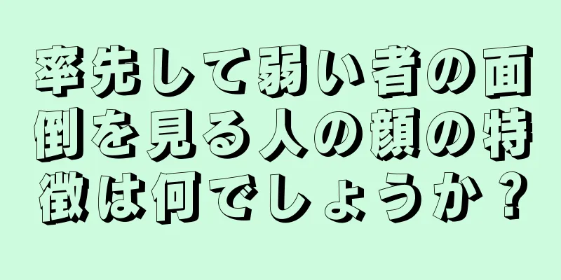 率先して弱い者の面倒を見る人の顔の特徴は何でしょうか？