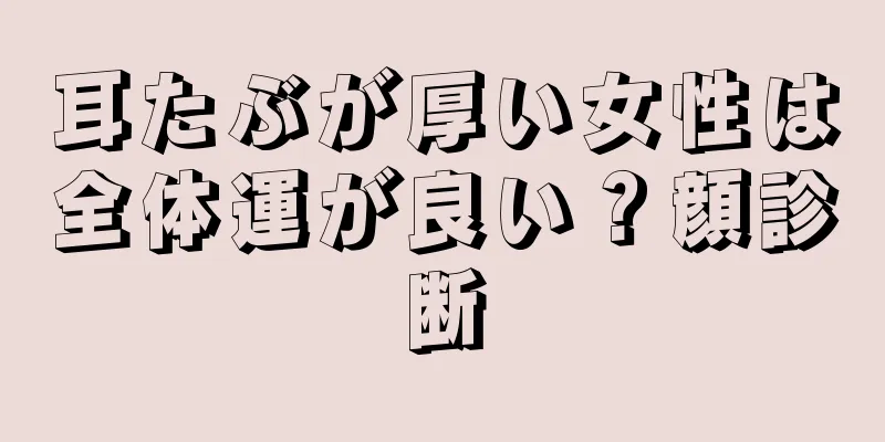 耳たぶが厚い女性は全体運が良い？顔診断