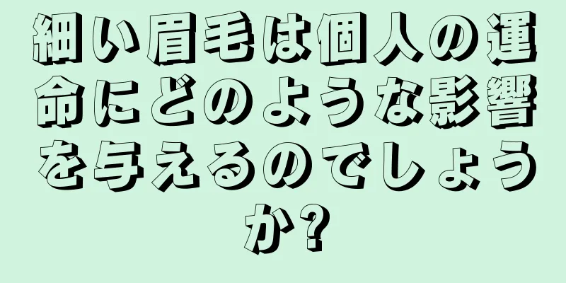 細い眉毛は個人の運命にどのような影響を与えるのでしょうか?