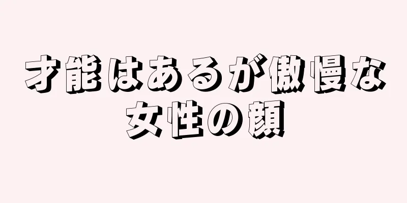 才能はあるが傲慢な女性の顔