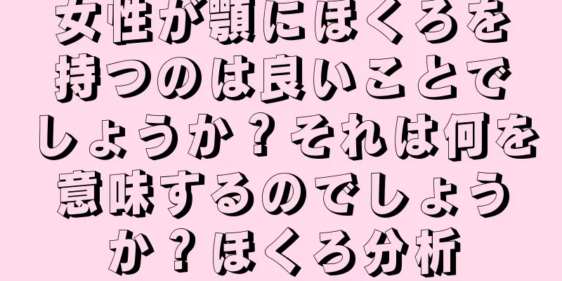 女性が顎にほくろを持つのは良いことでしょうか？それは何を意味するのでしょうか？ほくろ分析