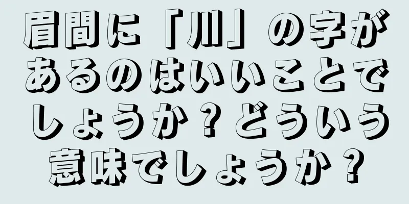 眉間に「川」の字があるのはいいことでしょうか？どういう意味でしょうか？