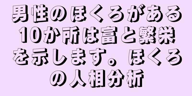 男性のほくろがある10か所は富と繁栄を示します。ほくろの人相分析