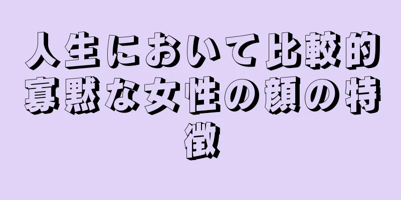 人生において比較的寡黙な女性の顔の特徴