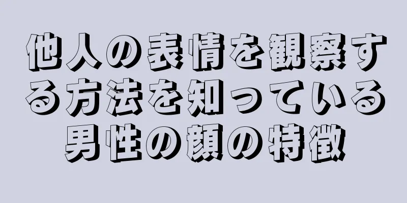 他人の表情を観察する方法を知っている男性の顔の特徴