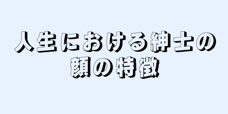 人生における紳士の顔の特徴