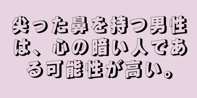 尖った鼻を持つ男性は、心の暗い人である可能性が高い。