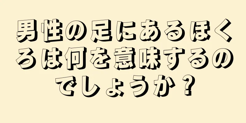 男性の足にあるほくろは何を意味するのでしょうか？