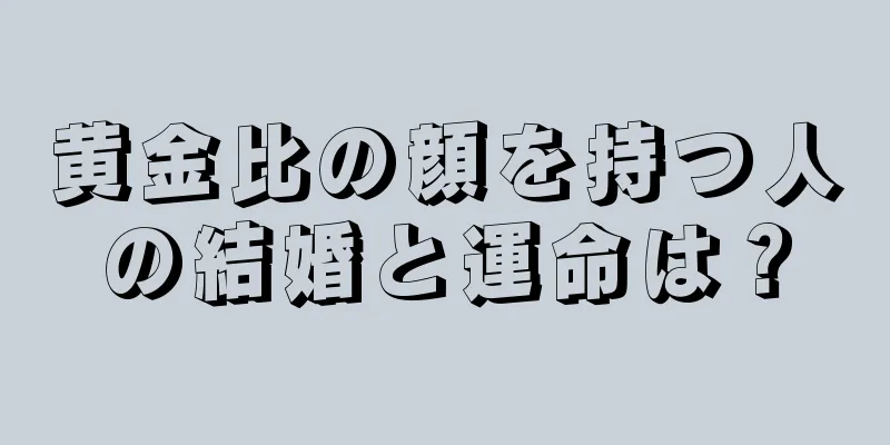 黄金比の顔を持つ人の結婚と運命は？