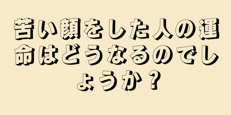 苦い顔をした人の運命はどうなるのでしょうか？