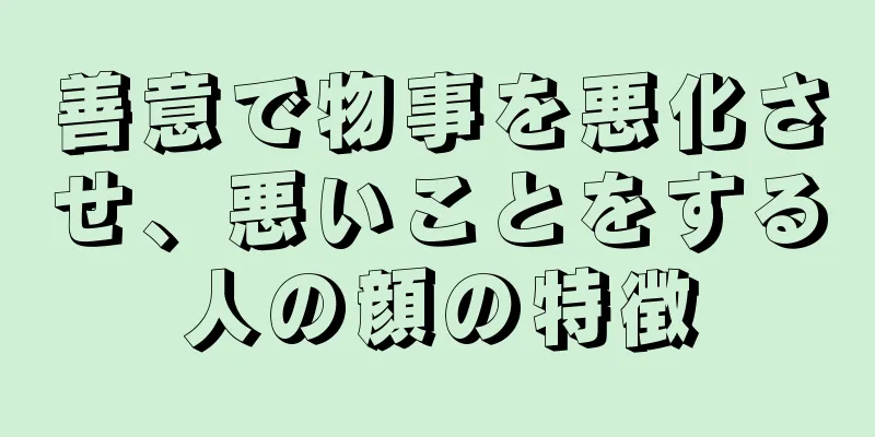 善意で物事を悪化させ、悪いことをする人の顔の特徴