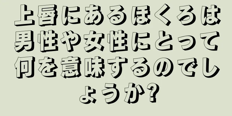 上唇にあるほくろは男性や女性にとって何を意味するのでしょうか?