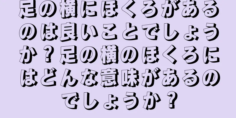 足の横にほくろがあるのは良いことでしょうか？足の横のほくろにはどんな意味があるのでしょうか？