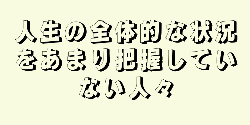 人生の全体的な状況をあまり把握していない人々