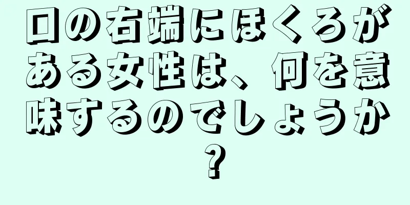 口の右端にほくろがある女性は、何を意味するのでしょうか？