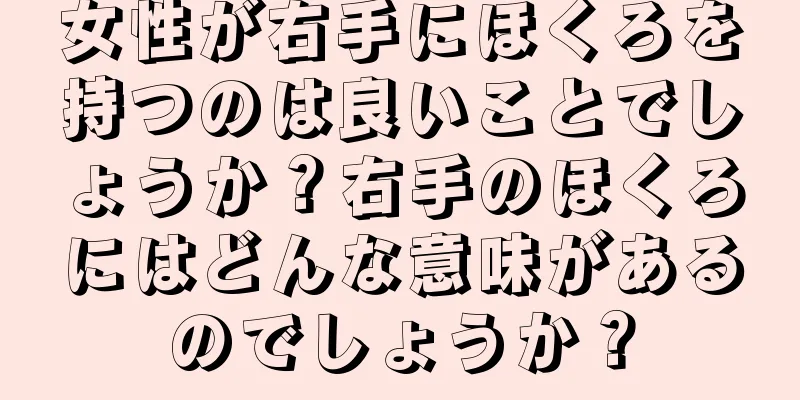 女性が右手にほくろを持つのは良いことでしょうか？右手のほくろにはどんな意味があるのでしょうか？