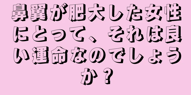 鼻翼が肥大した女性にとって、それは良い運命なのでしょうか？