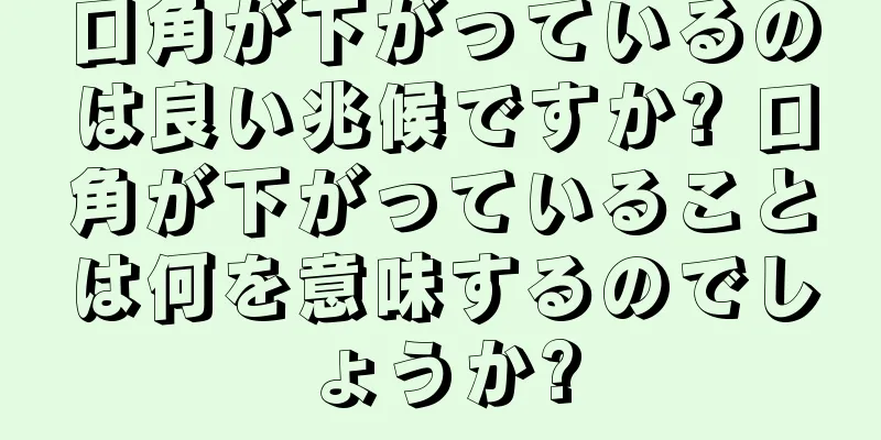 口角が下がっているのは良い兆候ですか? 口角が下がっていることは何を意味するのでしょうか?