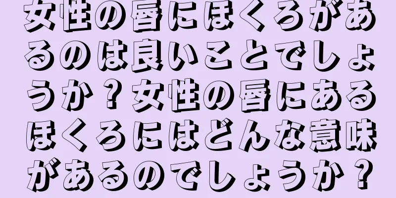 女性の唇にほくろがあるのは良いことでしょうか？女性の唇にあるほくろにはどんな意味があるのでしょうか？