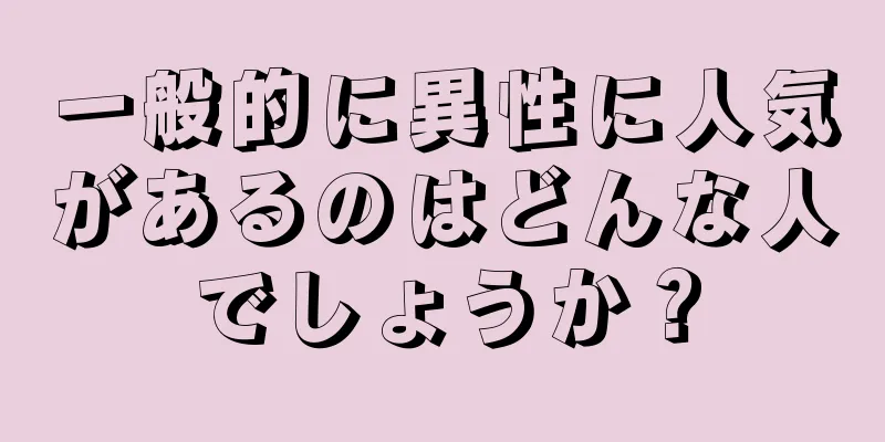 一般的に異性に人気があるのはどんな人でしょうか？