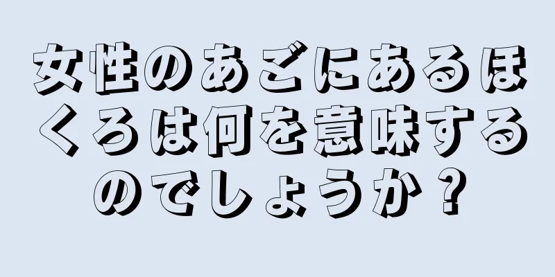 女性のあごにあるほくろは何を意味するのでしょうか？